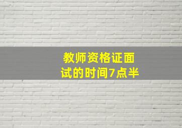 教师资格证面试的时间7点半