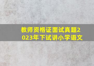 教师资格证面试真题2023年下试讲小学语文