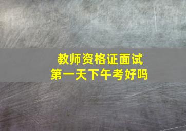 教师资格证面试第一天下午考好吗