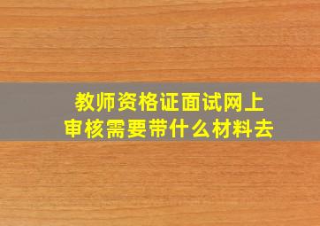 教师资格证面试网上审核需要带什么材料去