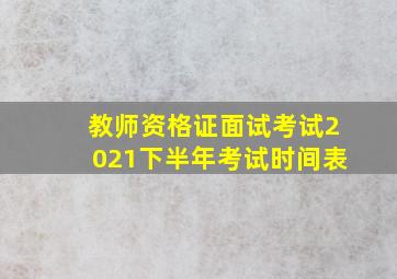 教师资格证面试考试2021下半年考试时间表