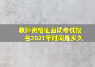 教师资格证面试考试报名2021年时间是多久