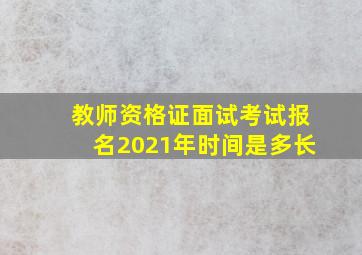 教师资格证面试考试报名2021年时间是多长