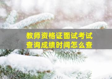 教师资格证面试考试查询成绩时间怎么查