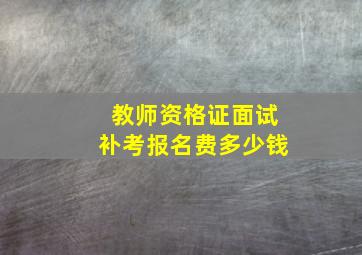 教师资格证面试补考报名费多少钱