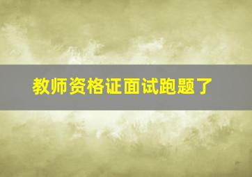 教师资格证面试跑题了