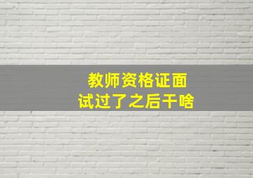 教师资格证面试过了之后干啥