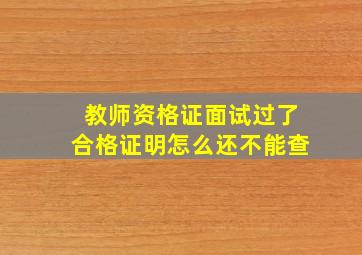 教师资格证面试过了合格证明怎么还不能查