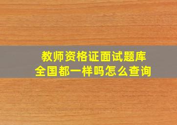 教师资格证面试题库全国都一样吗怎么查询