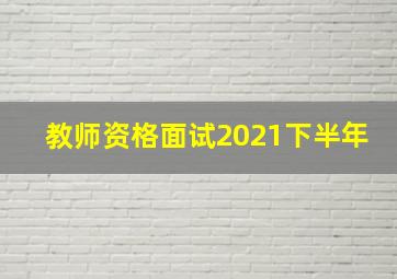 教师资格面试2021下半年