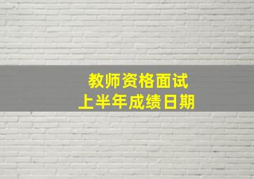 教师资格面试上半年成绩日期