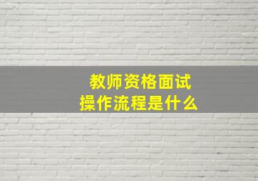 教师资格面试操作流程是什么