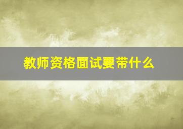 教师资格面试要带什么