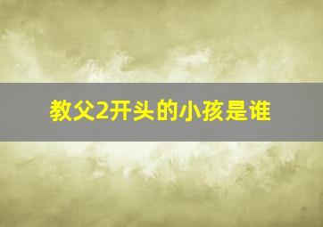 教父2开头的小孩是谁