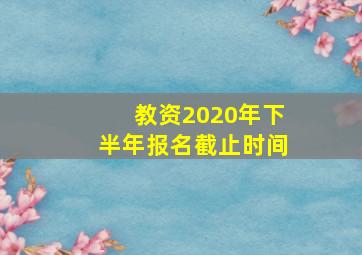 教资2020年下半年报名截止时间