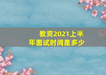 教资2021上半年面试时间是多少