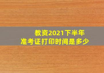 教资2021下半年准考证打印时间是多少