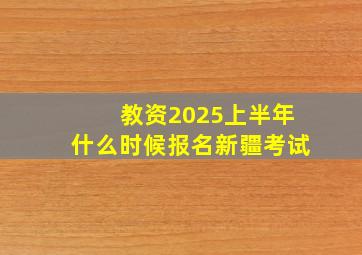 教资2025上半年什么时候报名新疆考试