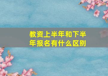 教资上半年和下半年报名有什么区别