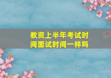 教资上半年考试时间面试时间一样吗