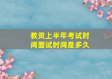 教资上半年考试时间面试时间是多久