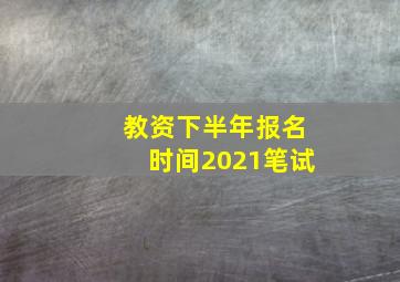 教资下半年报名时间2021笔试