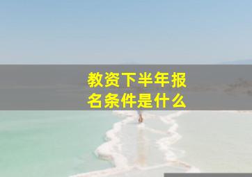 教资下半年报名条件是什么