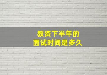 教资下半年的面试时间是多久