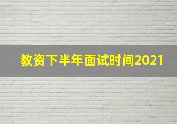 教资下半年面试时间2021