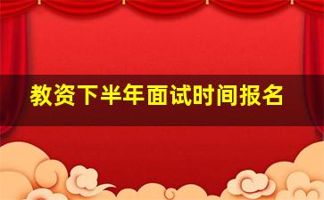 教资下半年面试时间报名