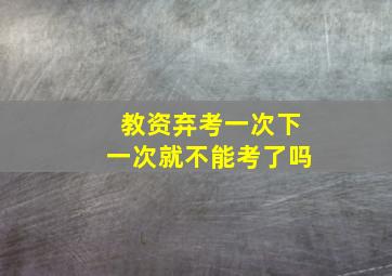 教资弃考一次下一次就不能考了吗