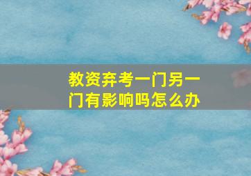 教资弃考一门另一门有影响吗怎么办