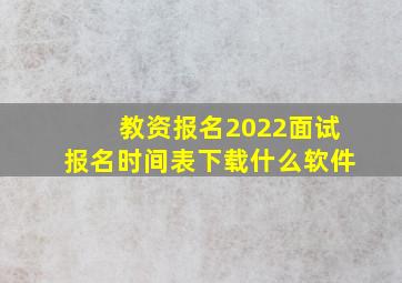 教资报名2022面试报名时间表下载什么软件