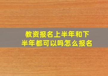 教资报名上半年和下半年都可以吗怎么报名