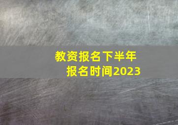 教资报名下半年报名时间2023