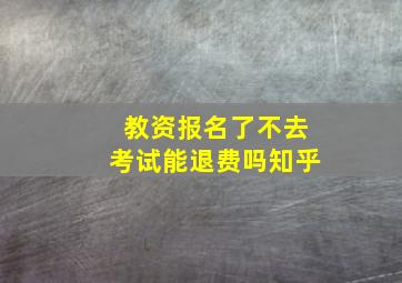 教资报名了不去考试能退费吗知乎