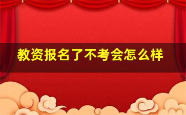 教资报名了不考会怎么样