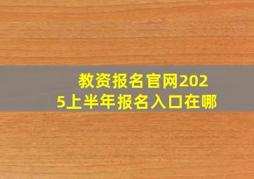 教资报名官网2025上半年报名入口在哪