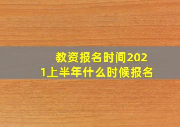 教资报名时间2021上半年什么时候报名