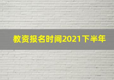 教资报名时间2021下半年