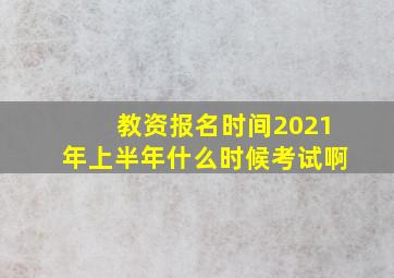 教资报名时间2021年上半年什么时候考试啊