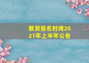 教资报名时间2021年上半年公告