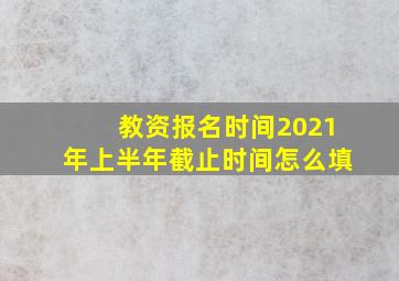 教资报名时间2021年上半年截止时间怎么填