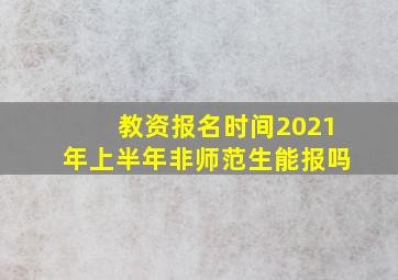 教资报名时间2021年上半年非师范生能报吗