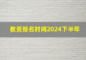 教资报名时间2024下半年