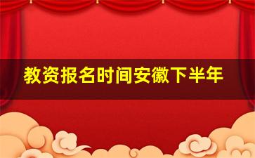 教资报名时间安徽下半年