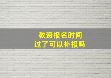 教资报名时间过了可以补报吗