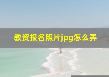 教资报名照片jpg怎么弄