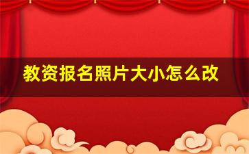 教资报名照片大小怎么改