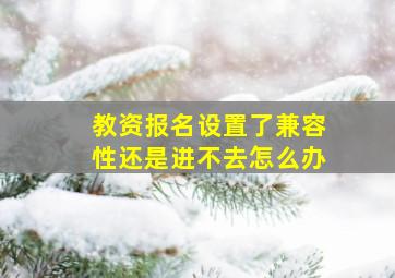 教资报名设置了兼容性还是进不去怎么办